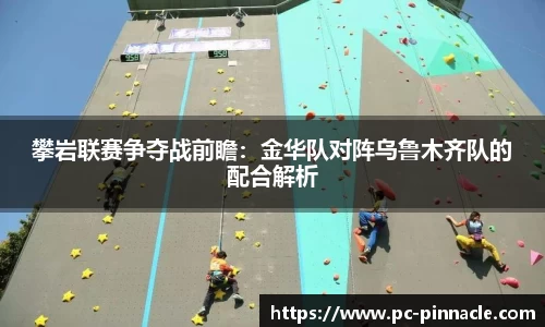 攀岩联赛争夺战前瞻：金华队对阵乌鲁木齐队的配合解析