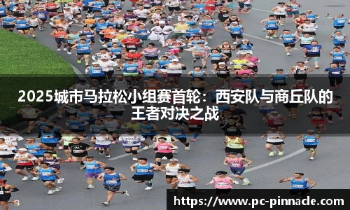 2025城市马拉松小组赛首轮：西安队与商丘队的王者对决之战