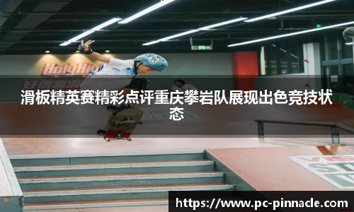 滑板精英赛精彩点评重庆攀岩队展现出色竞技状态