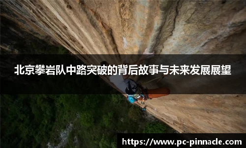 北京攀岩队中路突破的背后故事与未来发展展望